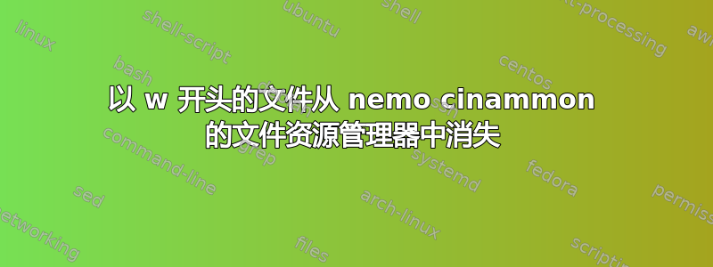 以 w 开头的文件从 nemo cinammon 的文件资源管理器中消失