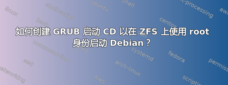 如何创建 GRUB 启动 CD 以在 ZFS 上使用 root 身份启动 Debian？