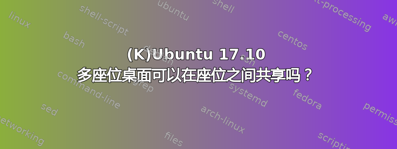 (K)Ubuntu 17.10 多座位桌面可以在座位之间共享吗？