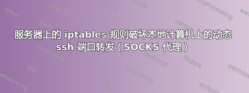 服务器上的 iptables 规则破坏本地计算机上的动态 ssh 端口转发（SOCKS 代理）