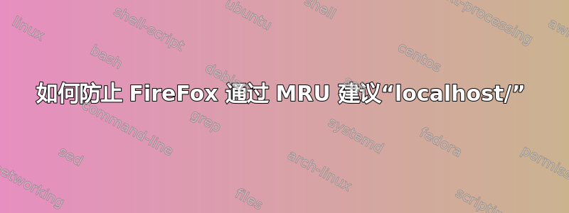 如何防止 FireFox 通过 MRU 建议“localhost/”