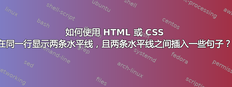 如何使用 HTML 或 CSS 在同一行显示两条水平线，且两条水平线之间插入一些句子？