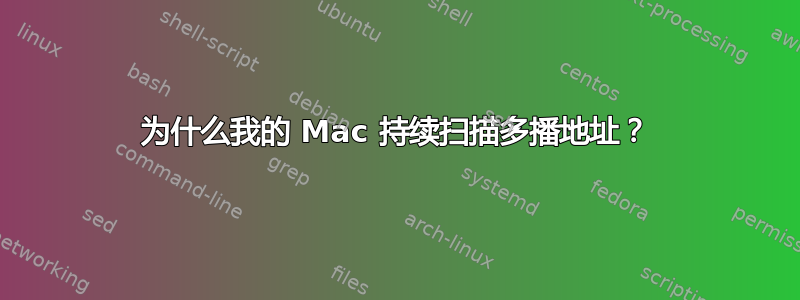 为什么我的 Mac 持续扫描多播地址？