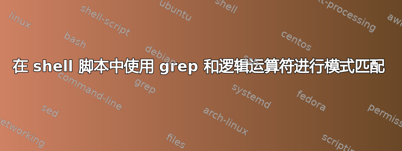 在 shell 脚本中使用 grep 和逻辑运算符进行模式匹配