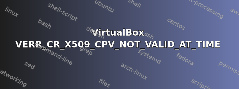 VirtualBox VERR_CR_X509_CPV_NOT_VALID_AT_TIME