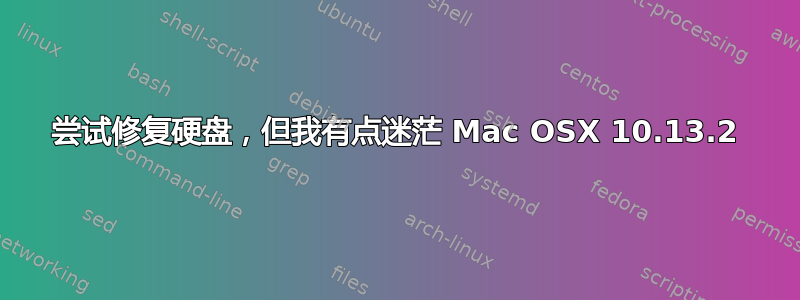 尝试修复硬盘，但我有点迷茫 Mac OSX 10.13.2