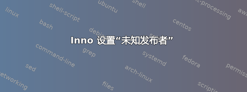 Inno 设置“未知发布者”