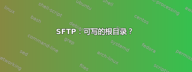 SFTP：可写的根目录？