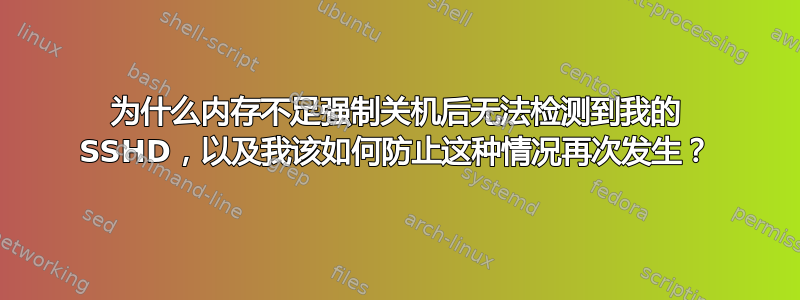 为什么内存不足强制关机后无法检测到我的 SSHD，以及我该如何防止这种情况再次发生？