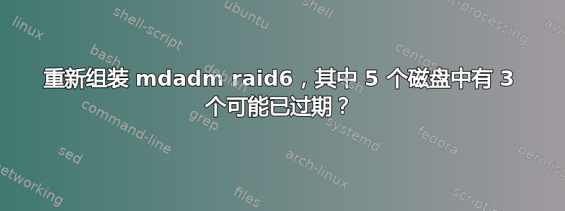 重新组装 mdadm raid6，其中 5 个磁盘中有 3 个可能已过期？