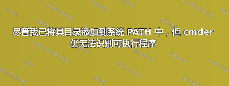 尽管我已将其目录添加到系统 PATH 中，但 cmder 仍无法识别可执行程序