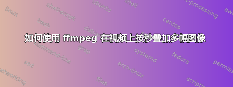 如何使用 ffmpeg 在视频上按秒叠加多幅图像