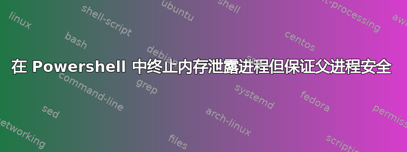 在 Powershell 中终止内存泄露进程但保证父进程安全