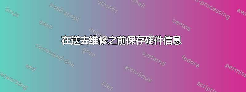 在送去维修之前保存硬件信息