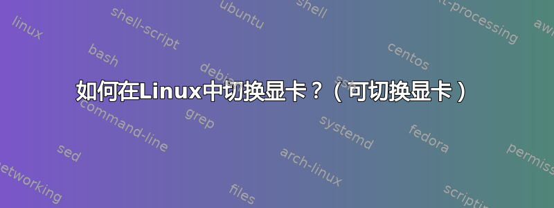 如何在Linux中切换显卡？（可切换显卡）