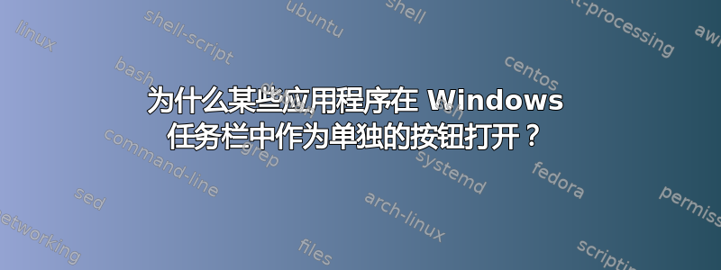 为什么某些应用程序在 Windows 任务栏中作为单独的按钮打开？