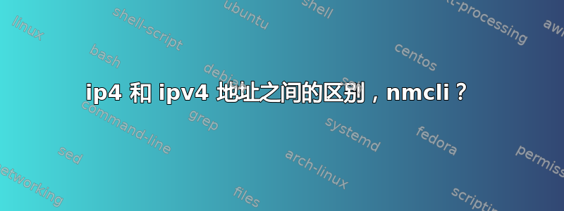 ip4 和 ipv4 地址之间的区别，nmcli？