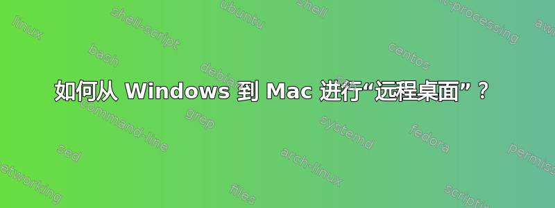 如何从 Windows 到 Mac 进行“远程桌面”？