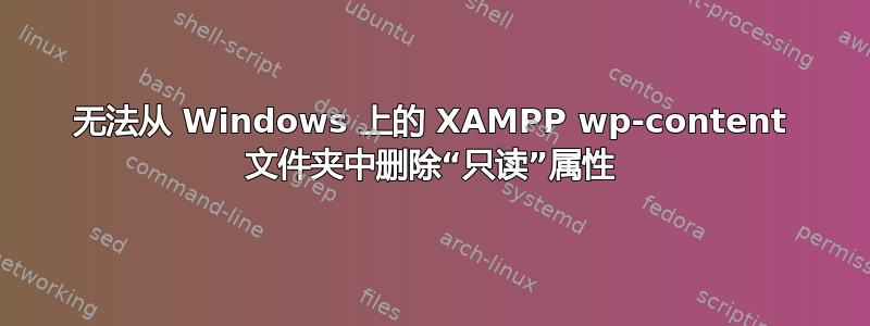 无法从 Windows 上的 XAMPP wp-content 文件夹中删除“只读”属性