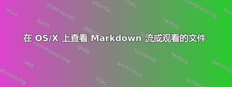 在 OS/X 上查看 Markdown 流或观看的文件