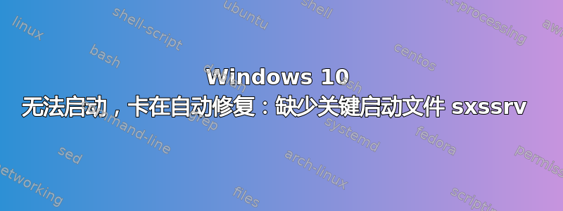 Windows 10 无法启动，卡在自动修复：缺少关键启动文件 sxssrv 