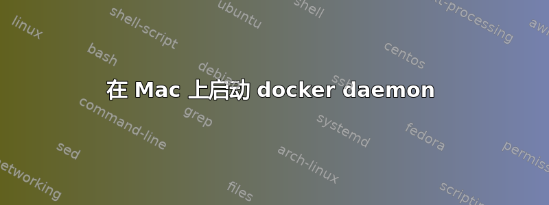 在 Mac 上启动 docker daemon