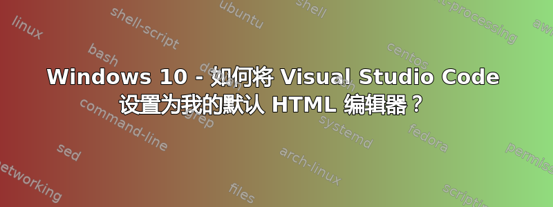 Windows 10 - 如何将 Visual Studio Code 设置为我的默认 HTML 编辑器？