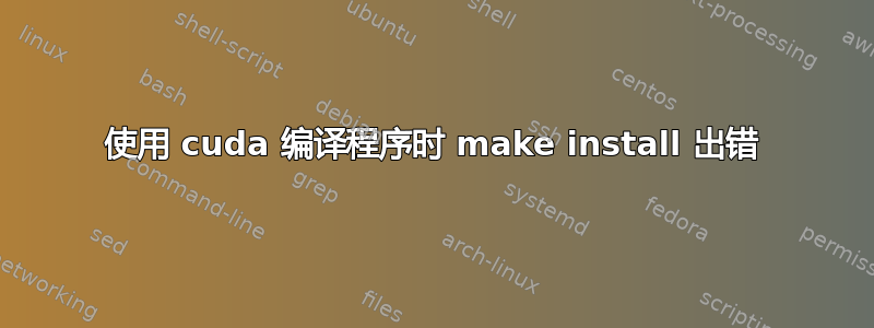 使用 cuda 编译程序时 make install 出错