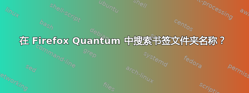 在 Firefox Quantum 中搜索书签文件夹名称？