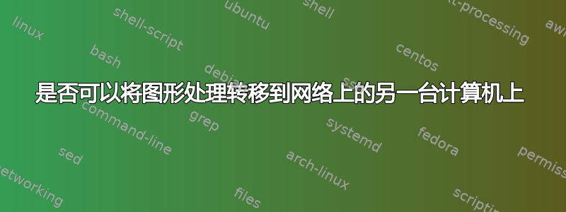 是否可以将图形处理转移到网络上的另一台计算机上