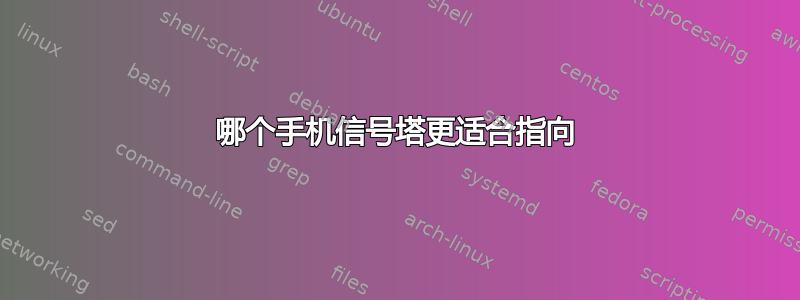 哪个手机信号塔更适合指向