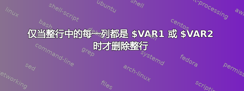 仅当整行中的每一列都是 $VAR1 或 $VAR2 时才删除整行