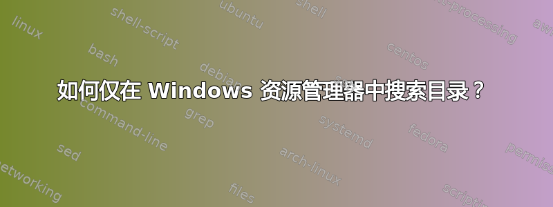 如何仅在 Windows 资源管理器中搜索目录？