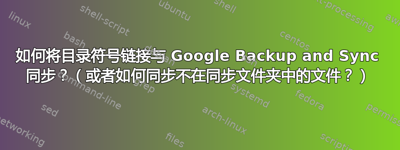 如何将目录符号链接与 Google Backup and Sync 同步？（或者如何同步不在同步文件夹中的文件？）