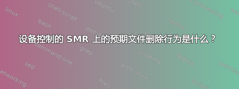 设备控制的 SMR 上的预期文件删除行为是什么？