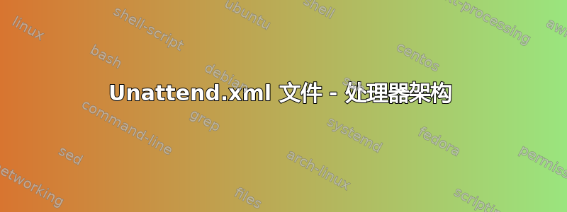 Unattend.xml 文件 - 处理器架构