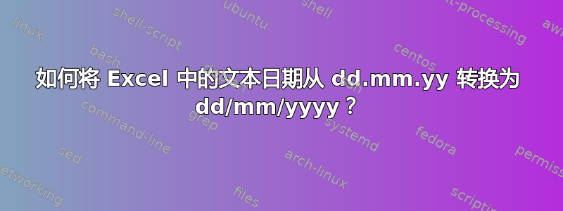 如何将 Excel 中的文本日期从 dd.mm.yy 转换为 dd/mm/yyyy？