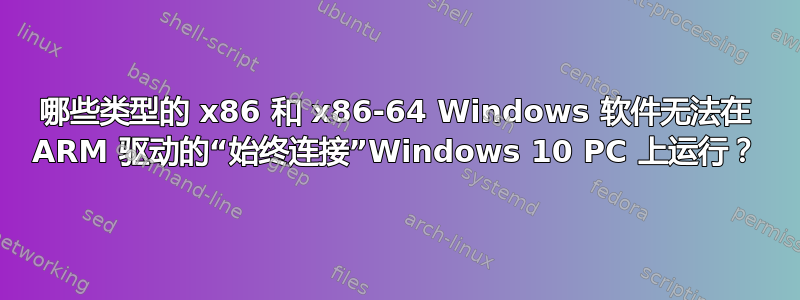 哪些类型的 x86 和 x86-64 Windows 软件无法在 ARM 驱动的“始终连接”Windows 10 PC 上运行？