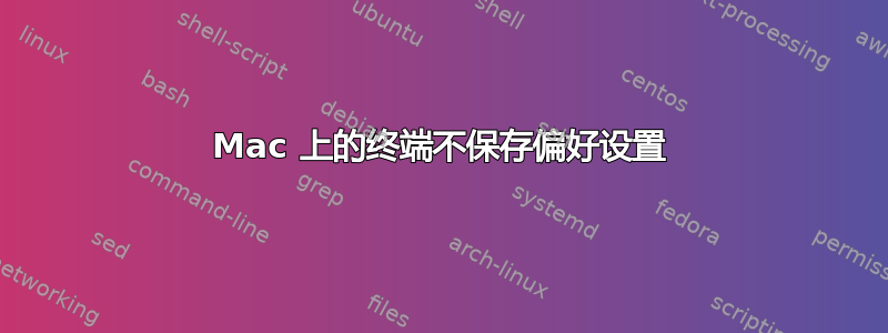 Mac 上的终端不保存偏好设置