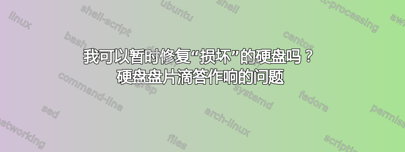 我可以暂时修复“损坏”的硬盘吗？ 硬盘盘片滴答作响的问题