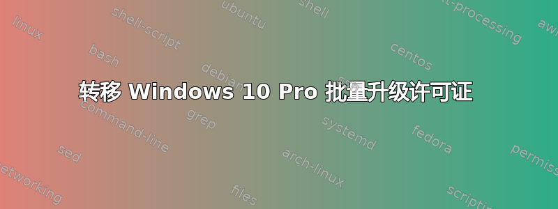 转移 Windows 10 Pro 批量升级许可证