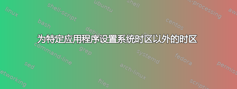 为特定应用程序设置系统时区以外的时区