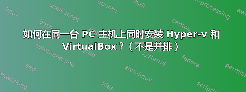 如何在同一台 PC 主机上同时安装 Hyper-v 和 VirtualBox？（不是并排）