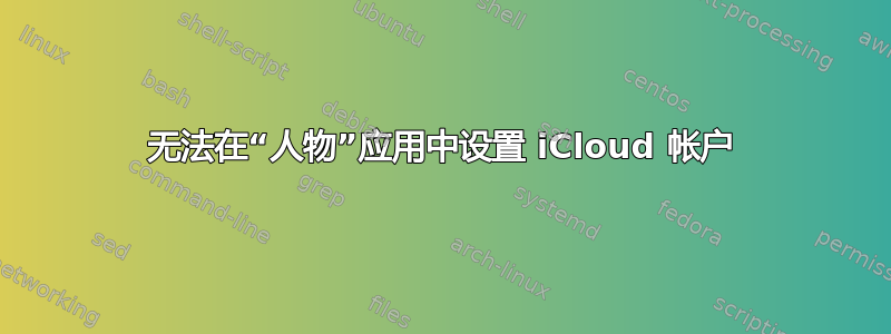 无法在“人物”应用中设置 iCloud 帐户