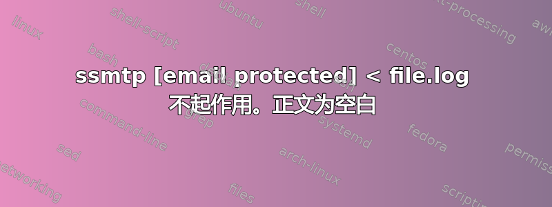 ssmtp [email protected] < file.log 不起作用。正文为空白