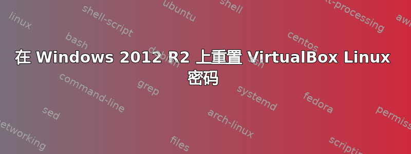 在 Windows 2012 R2 上重置 VirtualBox Linux 密码