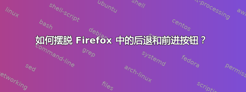 如何摆脱 Firefox 中的后退和前进按钮？