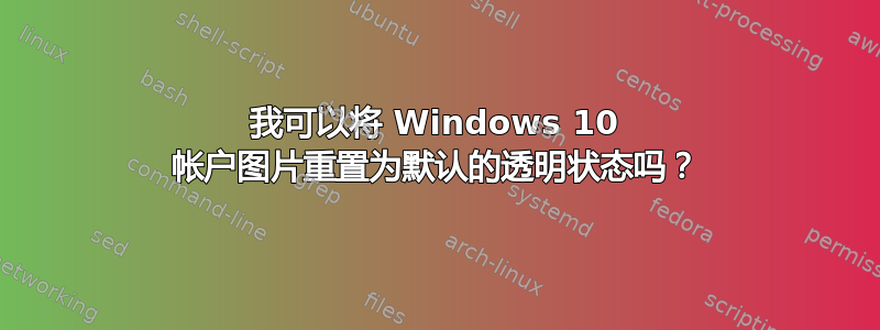 我可以将 Windows 10 帐户图片重置为默认的透明状态吗？