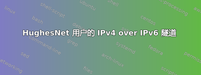 HughesNet 用户的 IPv4 over IPv6 隧道