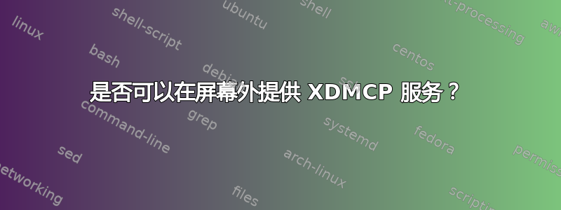 是否可以在屏幕外提供 XDMCP 服务？